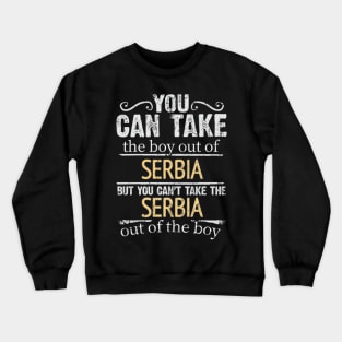 You Can Take The Boy Out Of Serbia But You Cant Take The Serbia Out Of The Boy - Gift for Serbian With Roots From Serbia Crewneck Sweatshirt